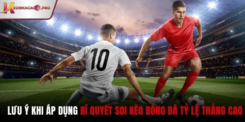 Lưu ý khi áp dụng bí quyết soi kèo bóng đá tỷ lệ thắng cao
